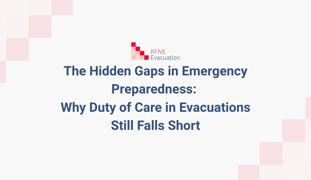 The Hidden Gaps in Emergency Preparedness: Why Duty of Care in Evacuations Still Falls Short